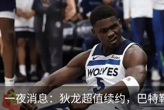 一夜消息：狄龙超值续约，巴特勒复出时间曝光，湖人旧将重返联盟