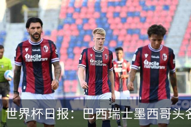 世界杯日报：巴西瑞士墨西哥头名晋级 韩国意外输球出线待定