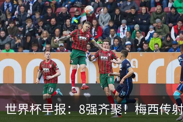 世界杯早报：8强齐聚！梅西传射率阿根廷绝地逆转 瑞士点球晋级