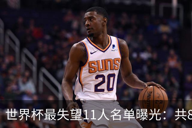 世界杯最失望11人名单曝光：共8队球员入围，英格兰2将，C罗庆幸落选