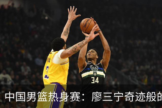 中国男篮热身赛：廖三宁奇迹般的21分，杨瀚森8篮板贺希宁三分挣扎