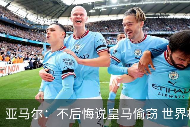 亚马尔：不后悔说皇马偷窃 世界杯没有绝对热门 法国并不比我们强