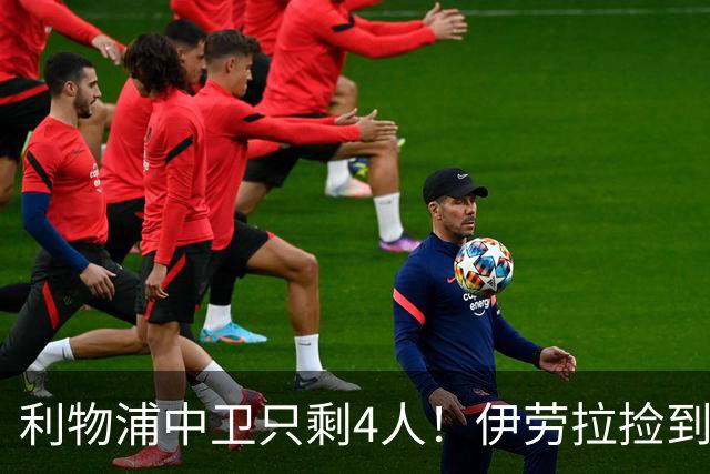 利物浦中卫只剩4人！伊劳拉捡到宝，但防线赌局玩太大