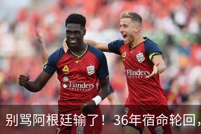 别骂阿根廷输了！36年宿命轮回，梅西的最后一舞早已赢过所有人