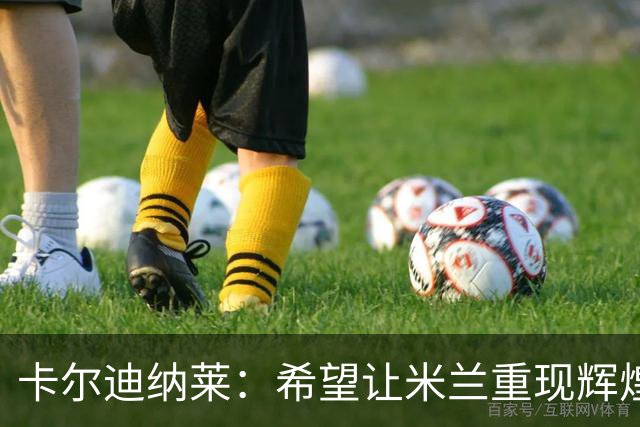 卡尔迪纳莱：希望让米兰重现辉煌，目标是获胜而不只是避免输球