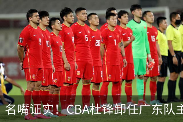 名嘴证实！CBA杜锋卸任广东队主帅，13年宏远生涯落幕，新工作曝光