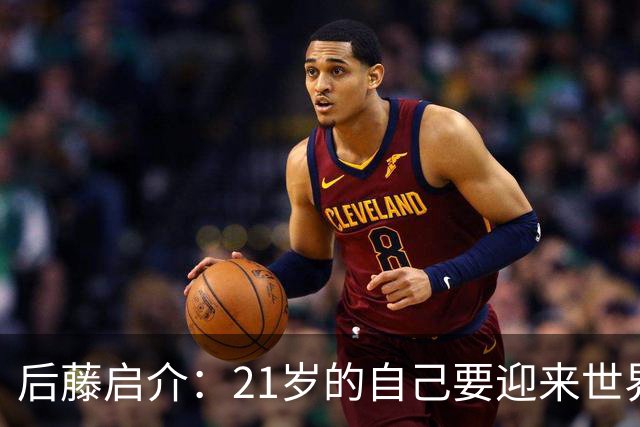 后藤启介：21岁的自己要迎来世界杯的洗礼，有种梦想成真的感觉