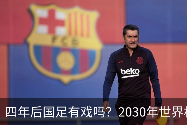 四年后国足有戏吗？2030年世界杯百年诞辰有多值得期待？