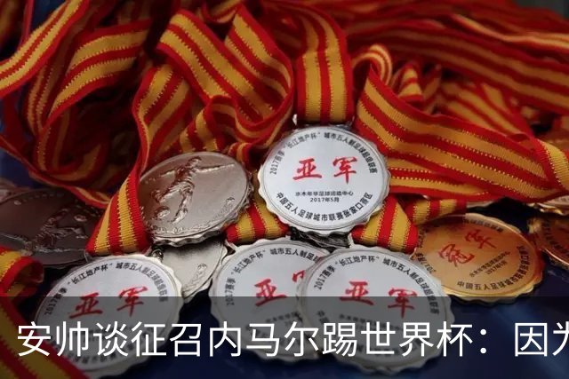 安帅谈征召内马尔踢世界杯：因为他的表现 而不是外界压力