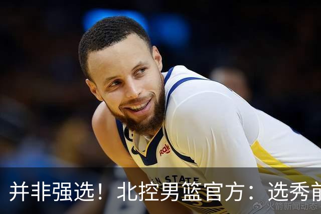 并非强选！北控男篮官方：选秀前与柳锐进行了沟通事宜