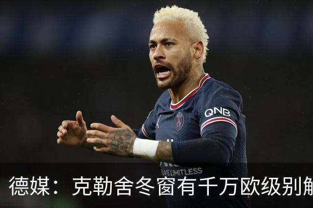 德媒：克勒舍冬窗有千万欧级别解约金，适用于拜仁多特和英超豪门