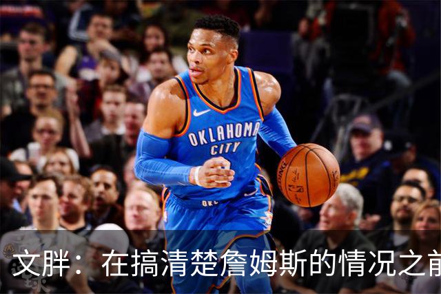 文胖：在搞清楚詹姆斯的情况之前 我们不会看到哈登签约骑士