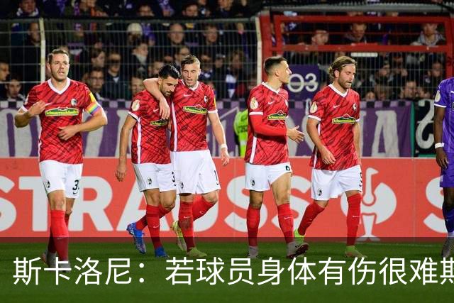 斯卡洛尼：若球员身体有伤很难欺骗到教练组 梅西将出战冰岛