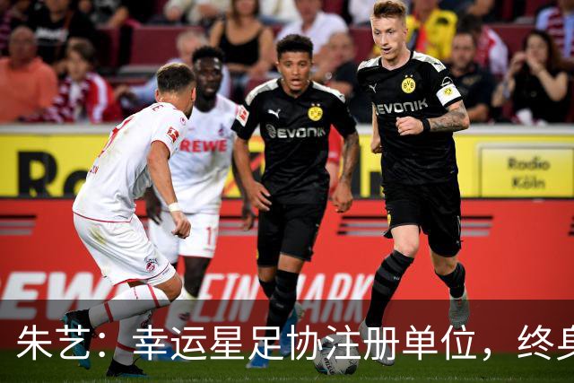 朱艺：幸运星足协注册单位，终身禁足人员不能担任任何职务