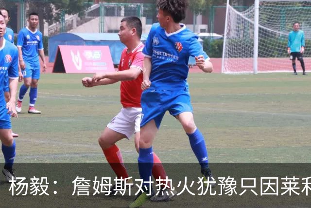 杨毅：詹姆斯对热火犹豫只因莱利还在 他当初就是受不了后者才走