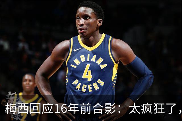 梅西回应16年前合影：太疯狂了，如今要和亚马尔争世界杯冠军