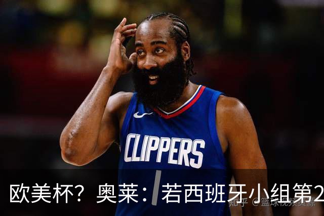欧美杯？奥莱：若西班牙小组第2 很可能32强战在迈阿密交锋阿根廷