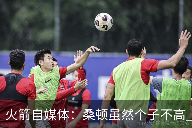 火箭自媒体：桑顿虽然个子不高 但他极其强壮且不惧怕对抗