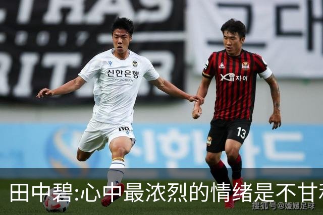 田中碧:心中最浓烈的情绪是不甘和愧疚 遗憾最终结果未能匹配付出