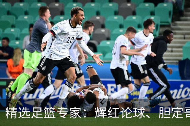 精选足篮专家：辉红论球、胆定哥16连红分析足彩