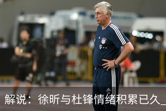 解说：徐昕与杜锋情绪积累已久 前者未来很难再真正回到广东队