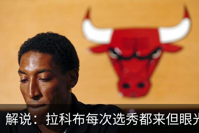 解说：拉科布每次选秀都来但眼光不专业 想想科尔想要的小瓦&哈利