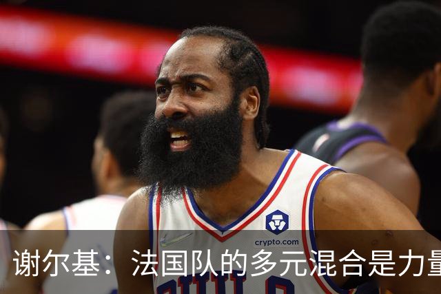 谢尔基：法国队的多元混合是力量所在 希望借世界杯团结人们