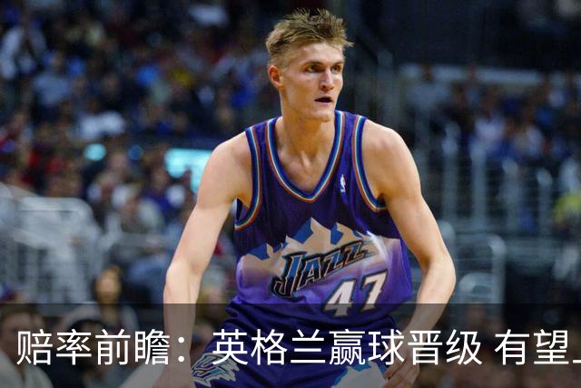 赔率前瞻：英格兰赢球晋级 有望上半场就进球