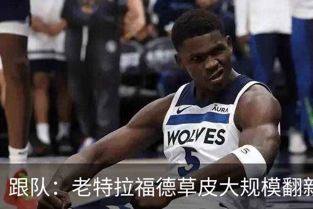 跟队：老特拉福德草皮大规模翻新，曼联申请英超首轮踢客场已获批