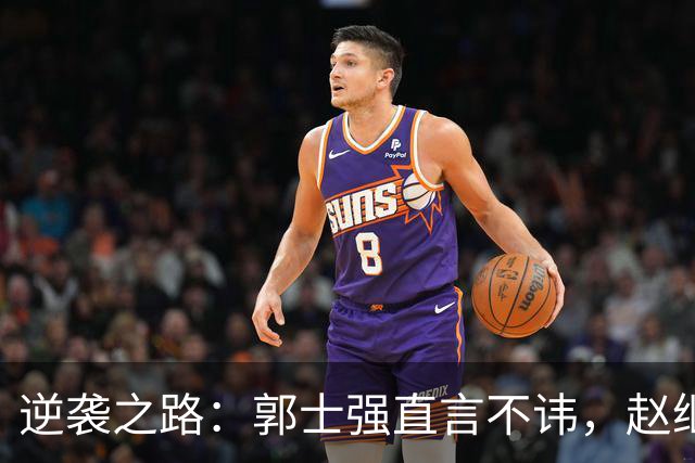逆袭之路：郭士强直言不讳，赵继伟动情发声，杨瀚森充满信心