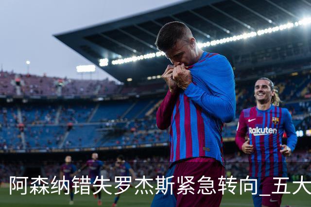 阿森纳错失罗杰斯紧急转向 五大替代方案中两人已备足1亿筹码