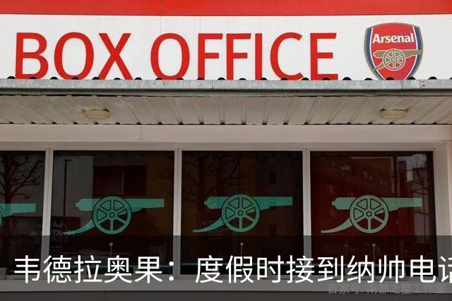 韦德拉奥果：度假时接到纳帅电话瞬间激动 给爸妈报喜但都没打通