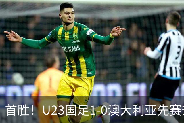 首胜！U23国足1-0澳大利亚先赛升头名 彭啸制胜球李昊连场献神扑