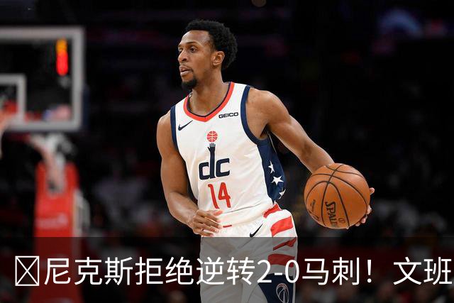 🏀尼克斯拒绝逆转2-0马刺！文班致命失误&失绝杀 唐斯21+13