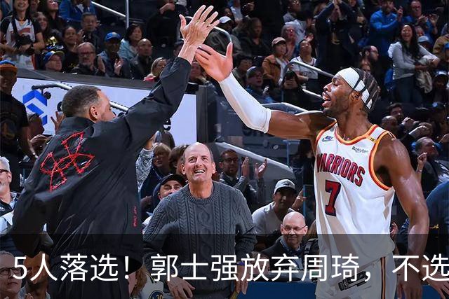 5人落选！郭士强放弃周琦，不选张镇麟有隐情？徐杰告别国家队