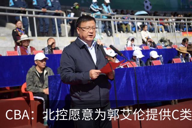 CBA：北控愿意为郭艾伦提供C类合同，吴前敲定浙江老将合同，王浩然个人事务离开中国男篮，曾凡博赴海外治疗