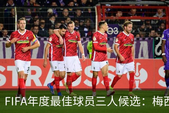FIFA年度最佳球员三人候选：梅西本泽马姆巴佩